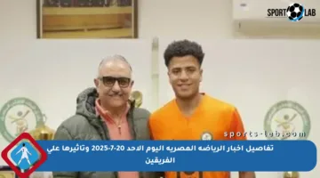 تفاصيل أخبار الرياضة المصرية اليوم الأحد 20-7-2025 وتأثيرها على الفريقين